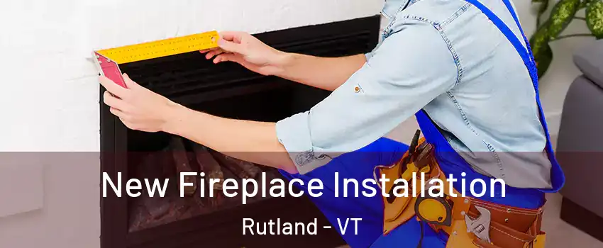  New Fireplace Installation Rutland - VT