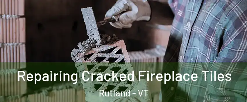  Repairing Cracked Fireplace Tiles Rutland - VT