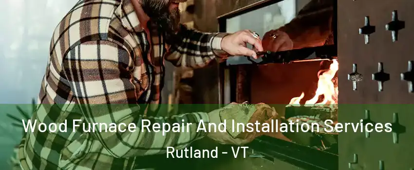  Wood Furnace Repair And Installation Services Rutland - VT
